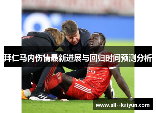 拜仁马内伤情最新进展与回归时间预测分析 拜仁马内伤情最新进展与回归时间预测分析