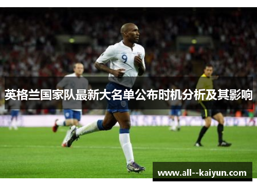 英格兰国家队最新大名单公布时机分析及其影响 英格兰国家队最新大名单公布时机分析及其影响