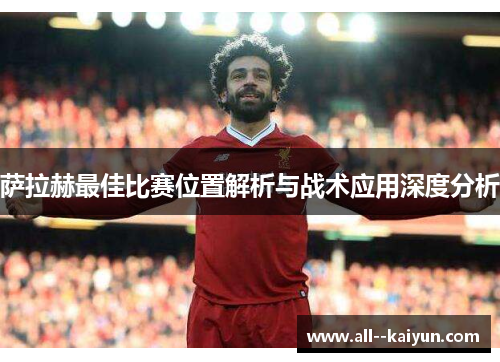 萨拉赫最佳比赛位置解析与战术应用深度分析 萨拉赫最佳比赛位置解析与战术应用深度分析