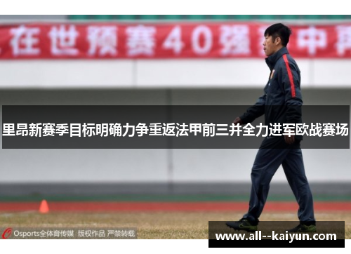 里昂新赛季目标明确力争重返法甲前三并全力进军欧战赛场