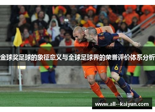 金球奖足球的象征意义与全球足球界的荣誉评价体系分析 金球奖足球的象征意义与全球足球界的荣誉评价体系分析