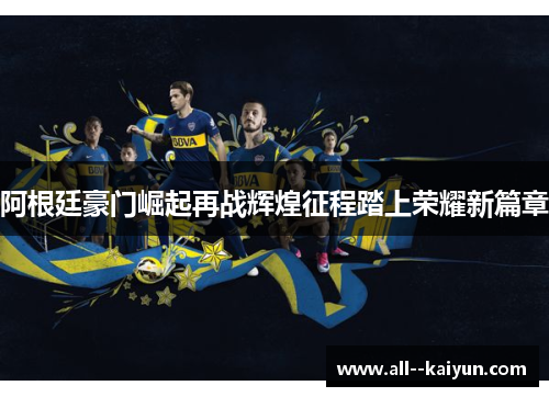 阿根廷豪门崛起再战辉煌征程踏上荣耀新篇章 阿根廷豪门崛起再战辉煌征程踏上荣耀新篇章