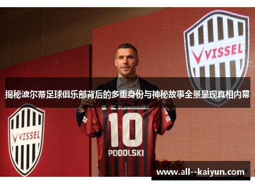 揭秘波尔蒂足球俱乐部背后的多重身份与神秘故事全景呈现真相内幕