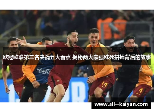 欧冠欧联第三名决战五大看点 揭秘两大豪强殊死拼搏背后的故事