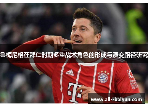 鲁梅尼格在拜仁时期多重战术角色的形成与演变路径研究