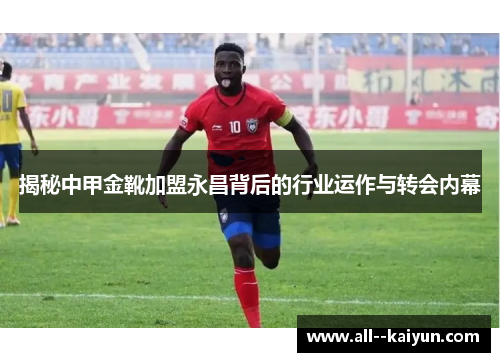 揭秘中甲金靴加盟永昌背后的行业运作与转会内幕