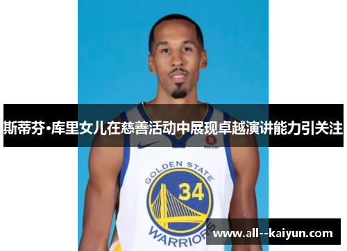 斯蒂芬·库里女儿在慈善活动中展现卓越演讲能力引关注