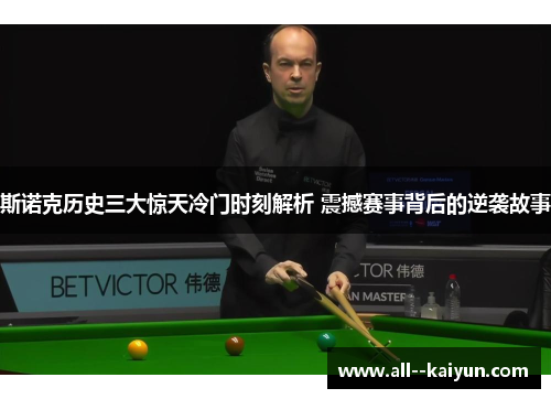 斯诺克历史三大惊天冷门时刻解析 震撼赛事背后的逆袭故事