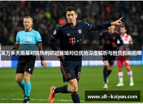 莱万多夫斯基对阵热刺欧冠赛场对位优势深度解析与胜负影响前瞻