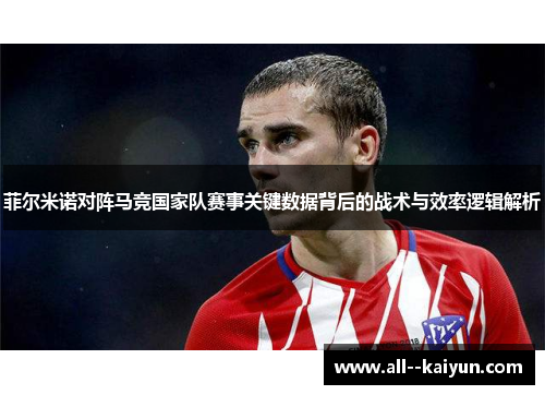 菲尔米诺对阵马竞国家队赛事关键数据背后的战术与效率逻辑解析