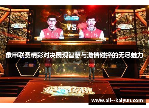 象甲联赛精彩对决展现智慧与激情碰撞的无尽魅力