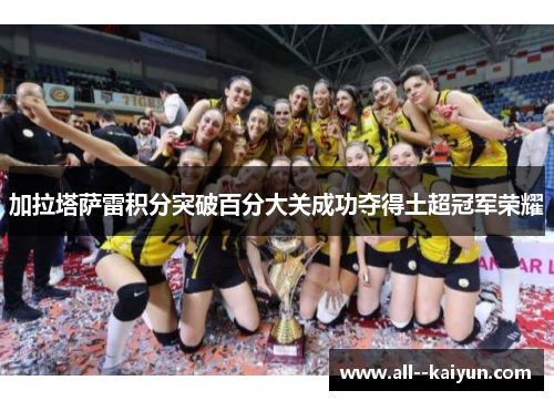 加拉塔萨雷积分突破百分大关成功夺得土超冠军荣耀