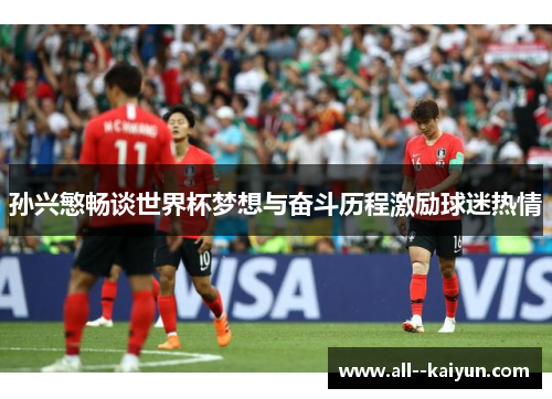 孙兴慜畅谈世界杯梦想与奋斗历程激励球迷热情 孙兴慜畅谈世界杯梦想与奋斗历程激励球迷热情
