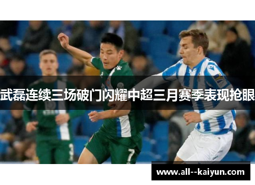 武磊连续三场破门闪耀中超三月赛季表现抢眼