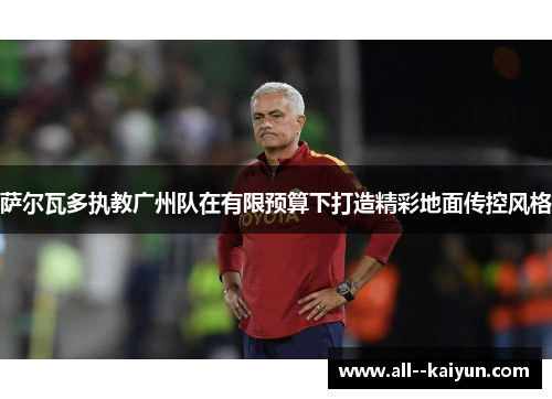 萨尔瓦多执教广州队在有限预算下打造精彩地面传控风格