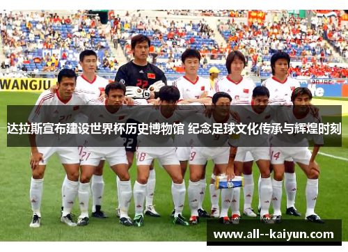 达拉斯宣布建设世界杯历史博物馆 纪念足球文化传承与辉煌时刻