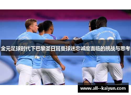 金元足球时代下巴黎圣日耳曼球迷忠诚度面临的挑战与思考