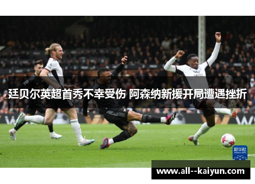 廷贝尔英超首秀不幸受伤 阿森纳新援开局遭遇挫折