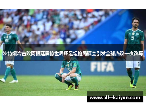 沙特爆冷击败阿根廷震惊世界杯足坛格局骤变引发全球热议一夜改写 沙特爆冷击败阿根廷震惊世界杯足坛格局骤变引发全球热议一夜改写